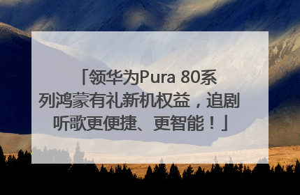 领华为Pura 80系列鸿蒙有礼新机权益，追剧听歌更便捷、更智能！