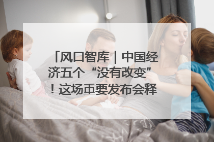 风口智库｜中国经济五个“没有改变”！这场重要发布会释放三点信号