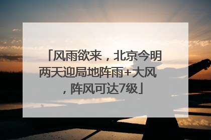 风雨欲来，北京今明两天迎局地阵雨+大风，阵风可达7级