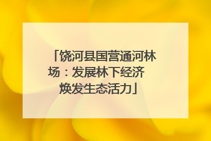 饶河县国营通河林场：发展林下经济 焕发生态活力