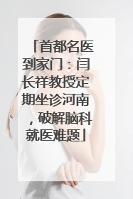 首都名医到家门：闫长祥教授定期坐诊河南，破解脑科就医难题