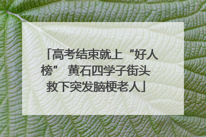 高考结束就上“好人榜” 黄石四学子街头救下突发脑梗老人