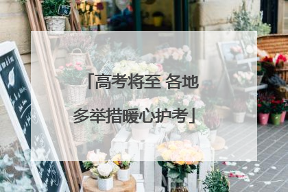 高考将至 各地多举措暖心护考