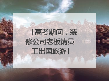 高考期间，装修公司老板请员工出国旅游