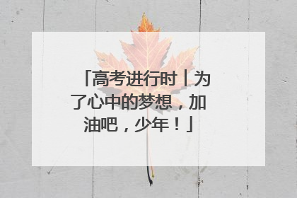 高考进行时︱为了心中的梦想，加油吧，少年！