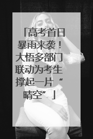 高考首日暴雨来袭！大悟多部门联动为考生撑起一片“晴空”