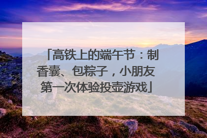 高铁上的端午节：制香囊、包粽子，小朋友第一次体验投壶游戏