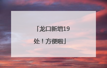 龙口新增19处！方便啦