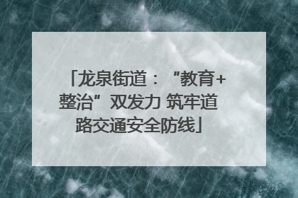 龙泉街道：“教育+整治”双发力 筑牢道路交通安全防线