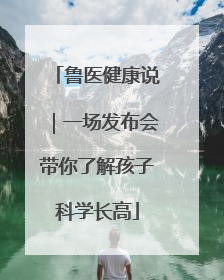 鲁医健康说｜一场发布会带你了解孩子科学长高