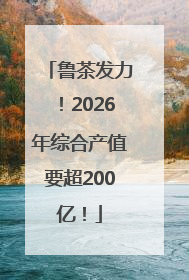鲁茶发力！2026年综合产值要超200亿！