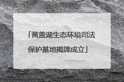 黄盖湖生态环境司法保护基地揭牌成立