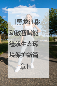 黑龙江移动数智赋能绘就生态环境保护新篇章