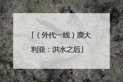 （外代一线）澳大利亚：洪水之后