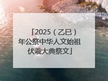 2025（乙巳）年公祭中华人文始祖伏羲大典祭文