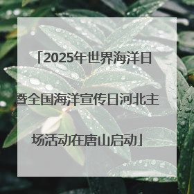 2025年世界海洋日暨全国海洋宣传日河北主场活动在唐山启动