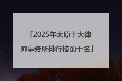2025年太原十大律师事务所排行榜前十名