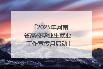 2025年河南省高校毕业生就业工作宣传月启动