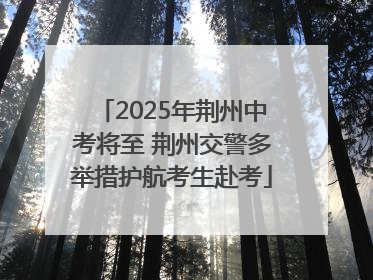 2025年荆州中考将至 荆州交警多举措护航考生赴考