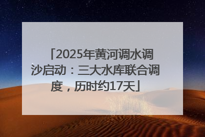 2025年黄河调水调沙启动：三大水库联合调度，历时约17天