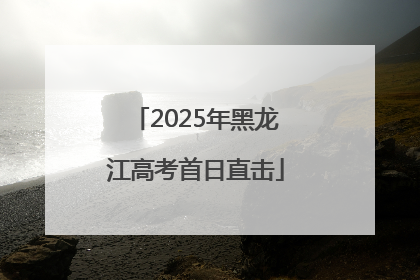 2025年黑龙江高考首日直击
