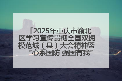 2025年重庆市渝北区学习宣传贯彻全国双拥模范城（县）大会精神暨“心系国防 强国有我”国防教育活动