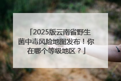 2025版云南省野生菌中毒风险地图发布！你在哪个等级地区？