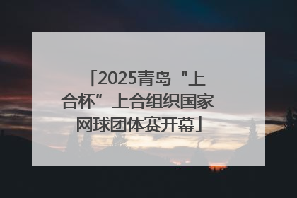 2025青岛“上合杯”上合组织国家网球团体赛开幕