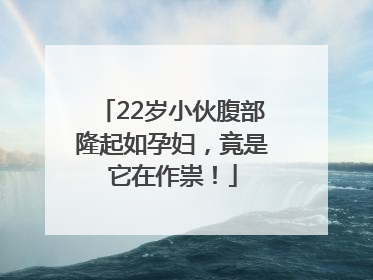 22岁小伙腹部隆起如孕妇，竟是它在作祟！