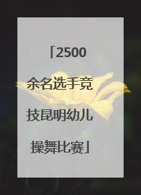 2500余名选手竞技昆明幼儿操舞比赛