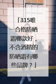 315唯一合格防晒霜哪款好，不含酒精的防晒霜有哪些品牌？