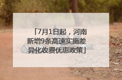 7月1日起，河南新增9条高速实施差异化收费优惠政策