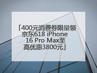 400元消费券限量领 京东618 iPhone 16 Pro Max至高优惠3800元