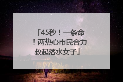 45秒！一条命！两热心市民合力救起落水女子