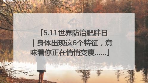5.11世界防治肥胖日｜身体出现这6个特征，意味着你正在悄悄变瘦……