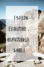5月26日龙虎榜，机构青睐这14股