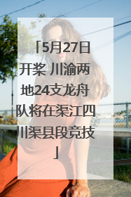 5月27日开桨 川渝两地24支龙舟队将在渠江四川渠县段竞技