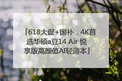 618大促+国补，4K首选华硕a豆14 Air 悦享版高颜值AI轻薄本