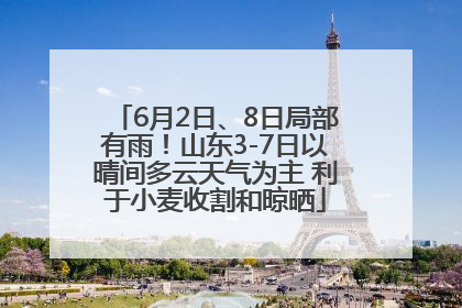 6月2日、8日局部有雨！山东3-7日以晴间多云天气为主 利于小麦收割和晾晒