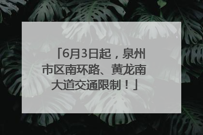 6月3日起，泉州市区南环路、黄龙南大道交通限制！