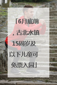 6月底前，古北水镇15周岁及以下儿童可免票入园