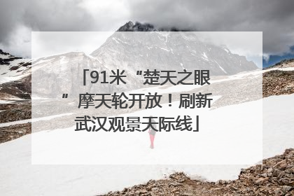 91米“楚天之眼”摩天轮开放！刷新武汉观景天际线