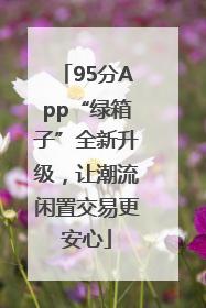95分App“绿箱子”全新升级，让潮流闲置交易更安心