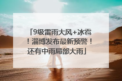 9级雷雨大风+冰雹！淄博发布最新预警！还有中雨局部大雨