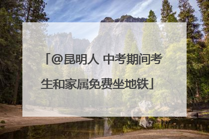 @昆明人 中考期间考生和家属免费坐地铁