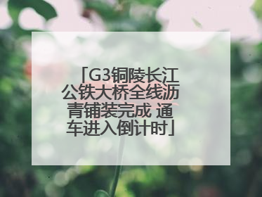 G3铜陵长江公铁大桥全线沥青铺装完成 通车进入倒计时