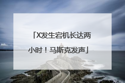 X发生宕机长达两小时！马斯克发声
