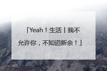 Yeah！生活丨我不允许你，不知道新余！
